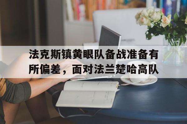 中欧体育官网入口-法克斯镇黄眼队备战准备有所偏差，面对法兰楚哈高队的简单介绍